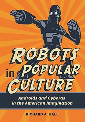 Robots In Popular Culture: Androids And Cyborgs In The American Imagination-..