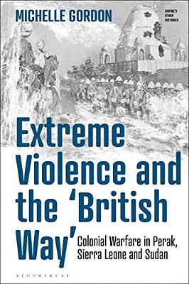 Extreme Violence And The 'British Way': Colonial Warfare In Perak, Sierra Leone And Sudan-..