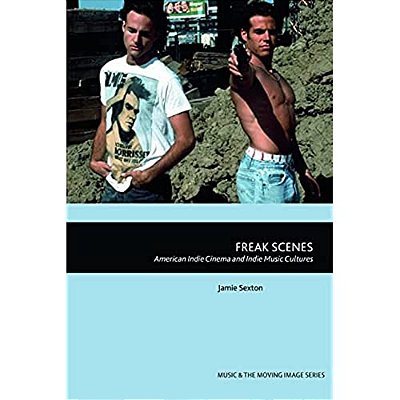 Freak Scenes: American Indie Cinema And Indie Music Cultures-..