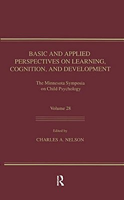 Basic And Applied Perspectives On Learning, Cognition, And Development: The Minnesota Symposia On Child Psychology, Volume 28-..