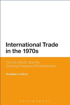 International Trade In The 1970S: The US, The Ec And The Growing Pressure Of Protectionism-..