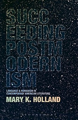 Succeeding Postmodernism: Language And Humanism In Contemporary American Literature-..