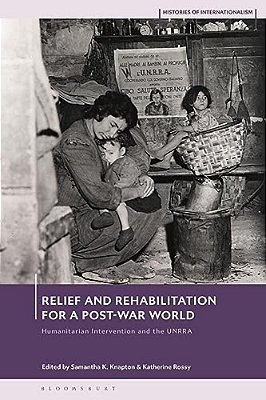 Relief And Rehabilitation For A Post-War World: Humanitarian Intervention And The Unrra-..