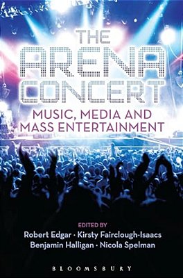 The Arena Concert: Music, Media And Mass Entertainment-..