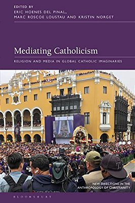 Mediating Catholicism: Religion And Media In Global Catholic Imaginaries-..