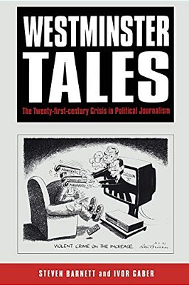 Westminster Tales: The Twenty-First-century Crisis In Political Journalism-..