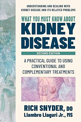 What You Must Know About Kidney Disease: A Practical Guide To Using Conventional And Complementary Treatments-..
