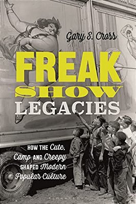 Freak Show Legacies: How The Cute, Camp And Creepy Shaped Modern Popular Culture-..