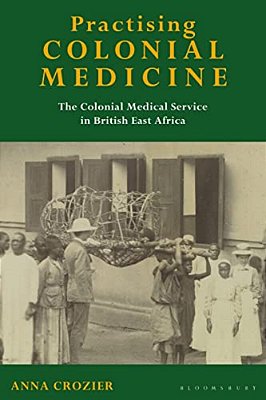 Practising Colonial Medicine: The Colonial Medical Service In British East Africa-..