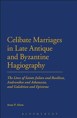Celibate Marriages In Late Antique And Byzantine Hagiography: The Lives Of Saints Julian And Basilissa, Andronikos And Athanasia, And Galaktion And Ep-..