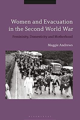 Women And Evacuation In The Second World War: Femininity, Domesticity And Motherhood-..