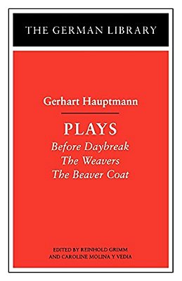 Plays: Gerhart Hauptmann: Before Daybreak, The Weavers, The Beaver Coat-..