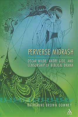 Perverse Midrash: Oscar Wilde, Andre Gide, And Censorship Of Biblical Drama-..