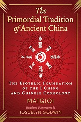 The Primordial Tradition Of Ancient China: The Esoteric Foundation Of The I Ching And Chinese Cosmology-..