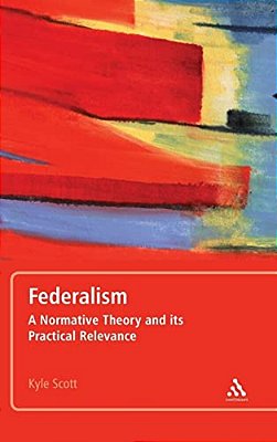 Federalism: A Normative Theory And Its Practical Relevance-..
