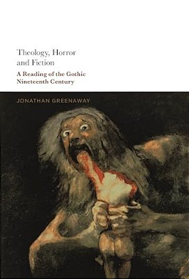 Theology, Horror And Fiction: A Reading Of The Gothic Nineteenth Century-..