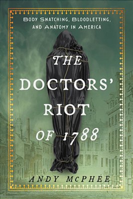Doctors' Riot Of 1788: Body Snatching, Bloodletting, And Anatomy In America-..