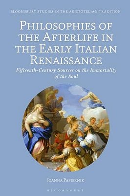 Philosophies Of The Afterlife In The Early Italian Renaissance: Fifteenth-Century Sources On The Immortality Of The Soul-..