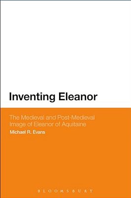 Inventing Eleanor: The Medieval And Post-Medieval Image Of Eleanor Of Aquitaine-..