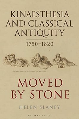 Kinaesthesia And Classical Antiquity 1750-1820: Moved By Stone-..
