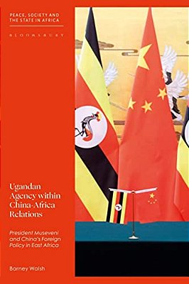 Ugandan Agency Within China-Africa Relations: President Museveni And China's Foreign Policy In East Africa-..
