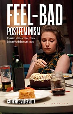 Feel-Bad Postfeminism: Impasse, Resilience And Female Subjectivity In Popular Culture-..