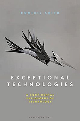 Exceptional Technologies: A Continental Philosophy Of Technology-..