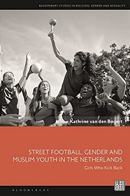 Street Football, Gender And Muslim Youth In The Netherlands: Girls Who Kick Back-..