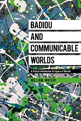 Badiou And Communicable Worlds: A Critical Introduction To Logics Of Worlds-..