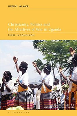 Christianity, Politics And The Afterlives Of War In Uganda: There Is Confusion-..