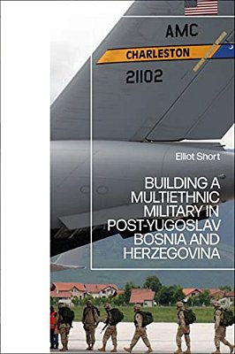 Building A Multiethnic Military In Post-Yugoslav Bosnia And Herzegovina-..