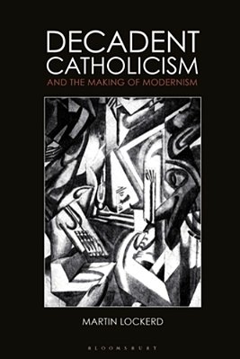 Decadent Catholicism And The Making Of Modernism-..