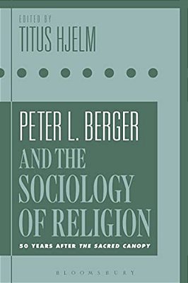 Peter L. Berger And The Sociology Of Religion: 50 Years After The Sacred Canopy-..