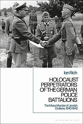 Holocaust Perpetrators Of The German Police Battalions The Mass Murder Of Jewish Civilians, 1940-1942-..