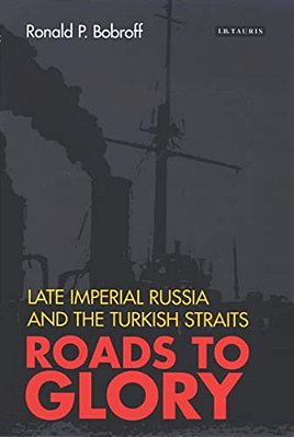 Roads To Glory: Late Imperial Russia And The Turkish Straits-..