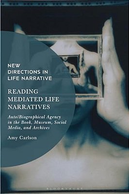 Reading Mediated Life Narratives: Auto/Biographical Agency In The Book, Museum, Social Media, And Archives-..