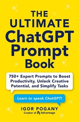 The Ultimate Chatgpt Prompt Book: 750+ Expert Prompts To Boost Productivity, Unlock Creative Potential, And Simplify Tasks-..
