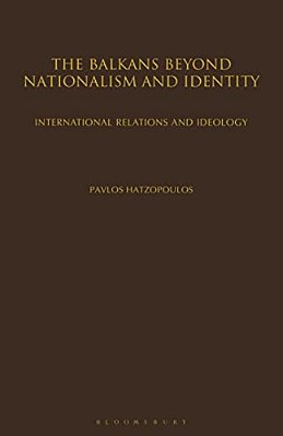 The Balkans Beyond Nationalism And Identity: International Relations And Ideology-..