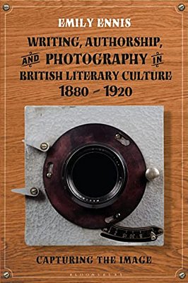 Writing, Authorship And Photography In British Literary Culture, 1880 - 1920: Capturing The Image-..