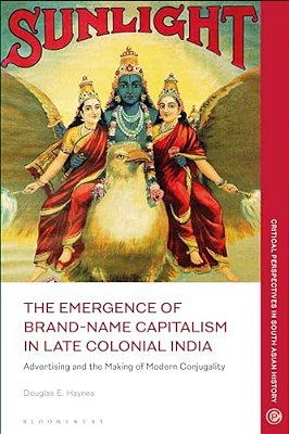 The Emergence Of Brand-Name Capitalism In Late Colonial India: Advertising And The Making Of Modern Conjugality-..