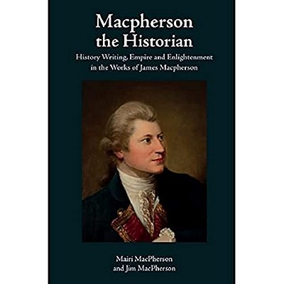 Macpherson The Historian: History Writing, Empire And Enlightenment In The Works Of James Macpherson-..