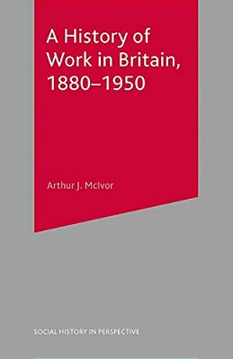 A History Of Work In Britain, 1880-1950-..