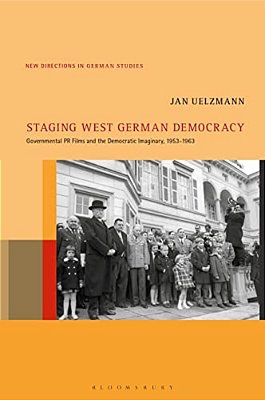 Staging West German Democracy: Governmental Pr Films And The Democratic Imaginary, 1953-1963-..