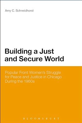 Building A Just And Secure World: Popular Front Women's Struggle For Peace And Justice In Chicago During The 1960S-..