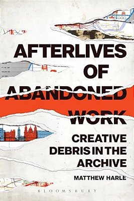 Afterlives Of Abandoned Work: Creative Debris In The Archive-..