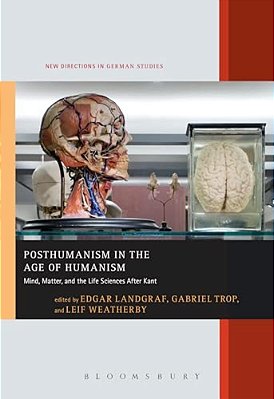 Posthumanism In The Age Of Humanism: Mind, Matter, And The Life Sciences After Kant-..