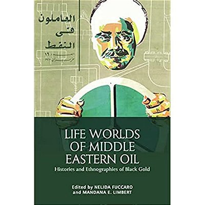 Life Worlds Of Middle Eastern Oil: Histories And Ethnographies Of Black Gold-..