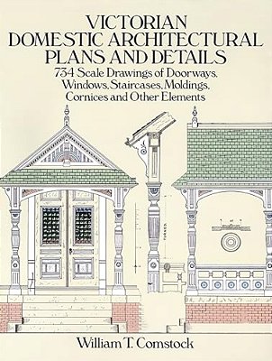 Victorian Domestic Architectural Plans And Details: 734 Scale Drawings Of Doorways, Windows, Staircases, Moldings, Cornices, And Other Elements-..