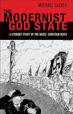The Modernist God State: A Literary Study Of The Nazis' Christian Reich-..