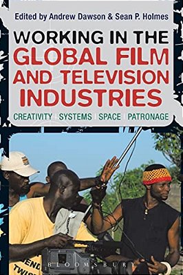 Working In The Global Film And Television Industries: Creativity, Systems, Space, Patronage-..